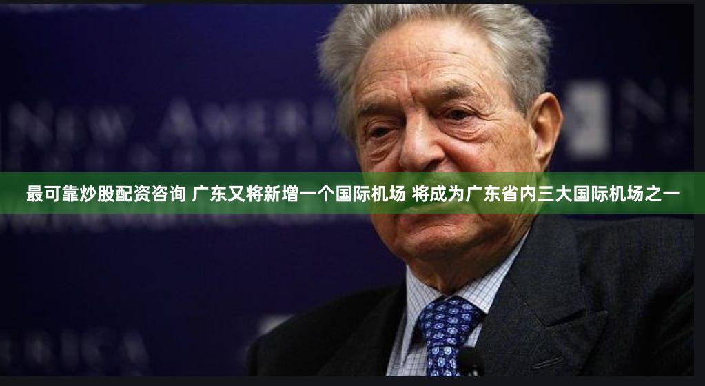 最可靠炒股配资咨询 广东又将新增一个国际机场 将成为广东省内三大国际机场之一