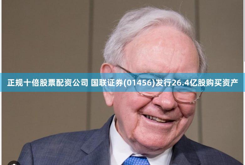 正规十倍股票配资公司 国联证券(01456)发行26.4亿股购买资产