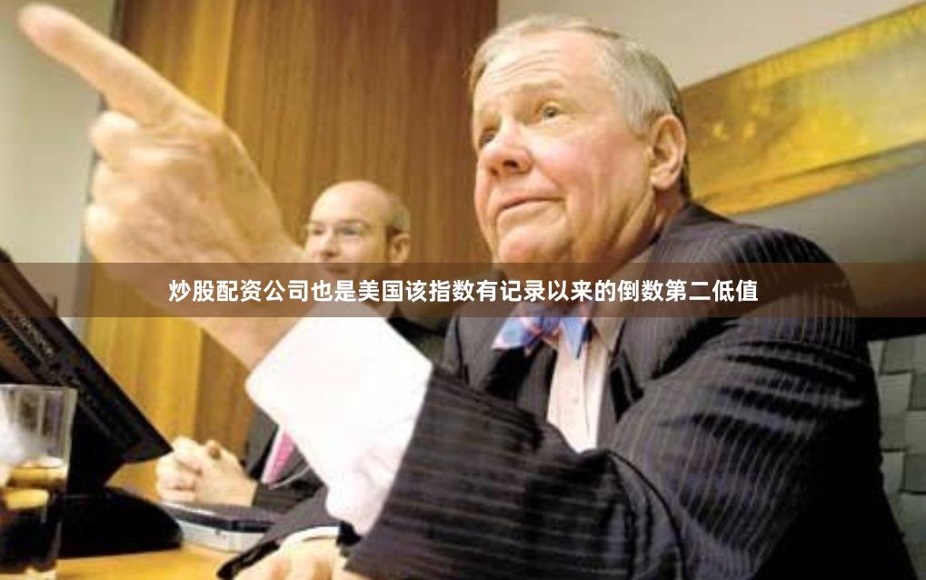 炒股配资公司也是美国该指数有记录以来的倒数第二低值